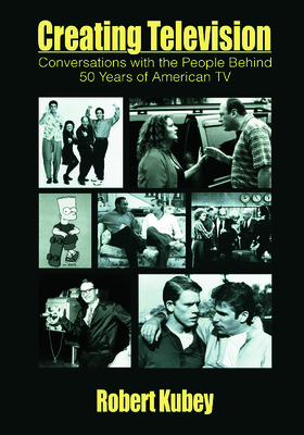 Creating Television: Conversations With the People Behind 50 Years of American TV - Kubey, Robert