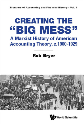 Creating The "Big Mess": A Marxist History Of American Accounting Theory, C.1900-1929 - Bryer, Rob