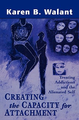 Creating the Capacity for Attachment: Treating Addictions and the Alienated Self - Walant, Karen B