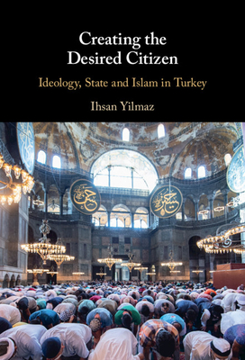 Creating the Desired Citizen: Ideology, State and Islam in Turkey - Yilmaz, Ihsan