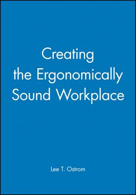 Creating the Ergonomically Sound Workplace - Ostrom, Lee T