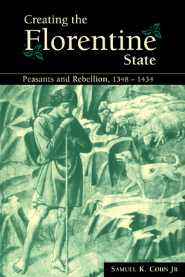 Creating the Florentine State: Peasants and Rebellion, 1348-1434 - Cohn Jr, Samuel K