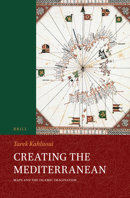 Creating the Mediterranean: Maps and the Islamic Imagination - Kahlaoui, Tarek