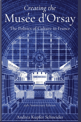 Creating the Mus?e d'Orsay: The Politics of Culture in France - Schneider, Andrea Kupfer