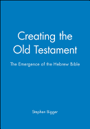 Creating the Old Testament: The Emergence of the Hebrew Bible