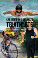 Creating the Ultimate Triathlete: Discover the Secrets and Tricks Used by the Best Professional Triathletes and Coaches to Improve Your Athleticism, Resistance, Nutrition, and Mental Toughness