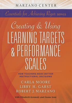 Creating & Using Learning Targets & Performance Scales: How Teachers Make Better Instructional Decisions - Marzano Research Laboratory, and Moore, Carla, and Garst, Libby H