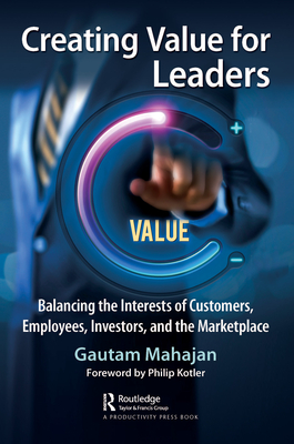 Creating Value for Leaders: Balancing the Interests of Customers, Employees, Investors, and the Marketplace - Mahajan, Gautam