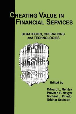 Creating Value in Financial Services: Strategies, Operations and Technologies - Melnick, Edward L. (Editor), and Nayyer, Praveen R. (Editor), and Pinedo, Michael L. (Editor)