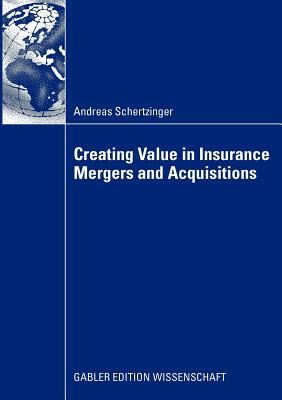 Creating Value in Insurance Mergers and Acquisitions - Schertzinger, Andreas, and Schiereck, Prof Dr Dirk (Foreword by)