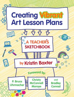 Creating Vibrant Art Lesson Plans: A Teacher's Sketchbook - Baxter, Kristin, and Uhrmacher, P Bruce (Foreword by), and McConnell, Christy (Foreword by)