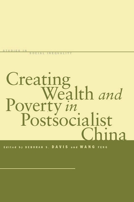 Creating Wealth and Poverty in Postsocialist China - Davis, Deborah S. (Editor), and Wang, Feng (Editor)