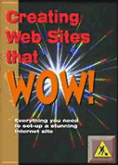 Creating Websites That Wow!: Everything You Need to Set Up a Stunning Internet Site