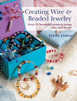Creating Wire & Beaded Jewelry: Over 35 Beautiful Projects Using Wire and Beads - Jones, Linda