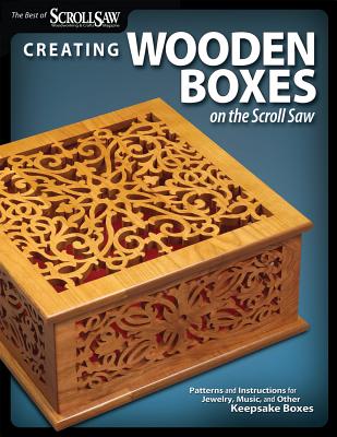 Creating Wooden Boxes on the Scroll Saw: Patterns and Instructions for Jewelry, Music, and Other Keepsake Boxes - Editors of Scroll Saw Woodworking & Crafts