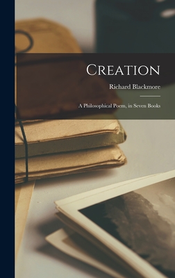 Creation: A Philosophical Poem, in Seven Books - Blackmore, Richard