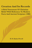 Creation And Its Records: A Brief Statement Of Christian Belief With Reference To Modern Facts And Ancient Scripture (1886)