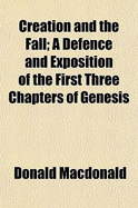 Creation and the Fall: A Defence and Exposition of the First Three Chapters of Genesis (Classic Reprint)
