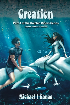 Creation - Part Four of The Dolphin Riders Series: Dolphin Riders - 2nd Edition - Ganas, Michael J