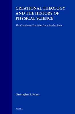 Creational Theology and the History of Physical Science: The Creationist Tradition from Basil to Bohr - Kaiser, Christopher B