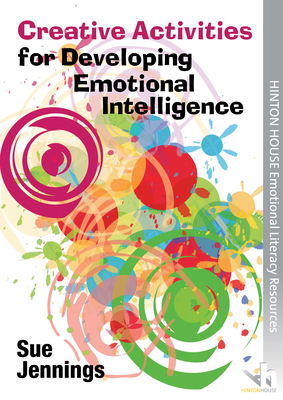 Creative Activities for Developing Emotional Intelligence: Arts & Drama Activities to Help Young People Understand & Express Emotions - Jennings, Sue