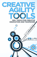 Creative Agility Tools: 100+ Tools for Creative Innovation and Teamwork