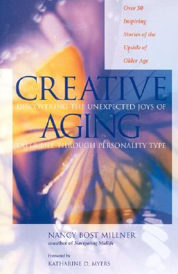 Creative Aging: Discovering the Unexpected Joys of Later Life Through Personality Type - Millner, Nancy, and Miller, Nancy Bost, and Myers, Katharine D (Foreword by)