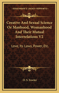 Creative and Sexual Science or Manhood, Womanhood and Their Mutual Interrelations V1: Love, Its Laws, Power, Etc.