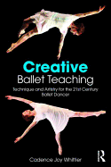 Creative Ballet Teaching: Technique and Artistry for the 21st Century Ballet Dancer