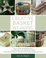 Creative Basket Weaving: Step-By-Step Instructions for Gathering and Drying, Braiding, Weaving, and Projects