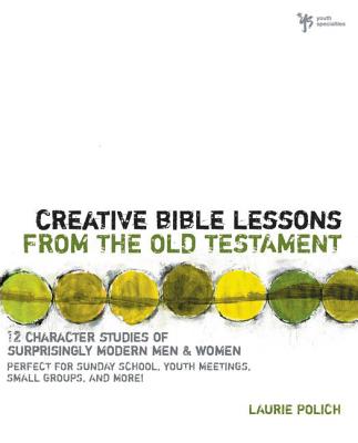 Creative Bible Lessons from the Old Testament: 12 Character Studies of Surprisingly Modern Men and Women - Polich, Laurie