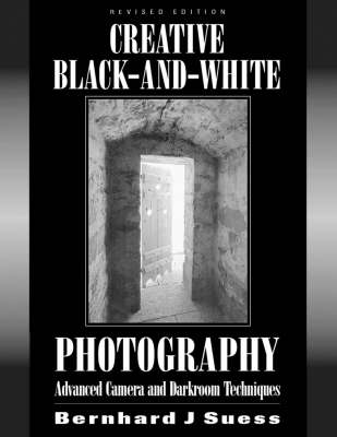 Creative Black and White Photography: Advanced Camera and Darkroom Techniques - Suess, Bernhard J, and Allworth Press