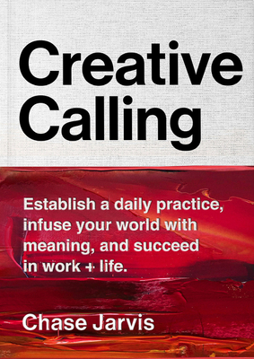 Creative Calling: Establish a Daily Practice, Infuse Your World with Meaning, and Succeed in Work + Life - Jarvis, Chase