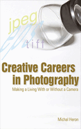Creative Careers in Photography: Making a Living with or Without a Camera