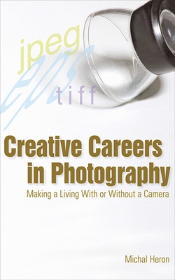 Creative Careers in Photography: Making a Living with or Without a Camera - Heron, Michal