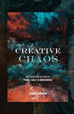 Creative Chaos: The Surprising Mystery of Time, Self, and Meaning - Rabe, Andre