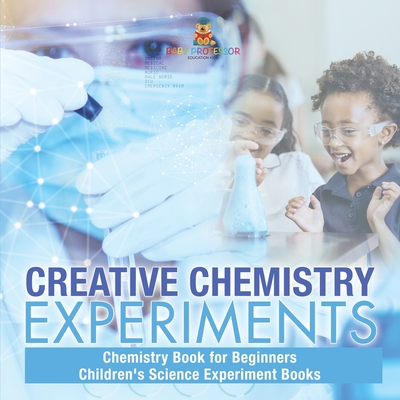Creative Chemistry Experiments - Chemistry Book for Beginners Children's Science Experiment Books - Baby Professor