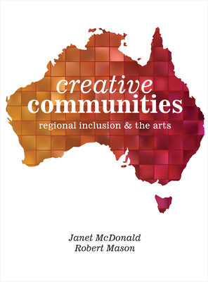 Creative Communities: Regional Inclusion and the Arts - McDonald, Janet (Editor), and Mason, Robert, Dr. (Editor)