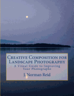 Creative Composition for Landscape Photography: A Visual Guide to Improving Your Photographs