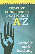 Creative Connections for Catechists from A - Z: Catholic Social Teaching