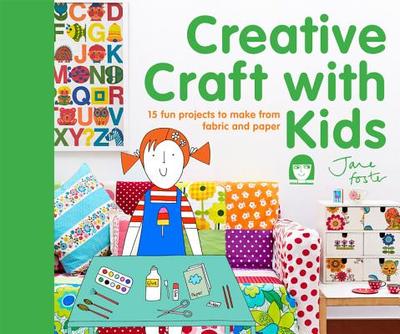Creative Craft with Kids: 15 Fun Projects to Make from Fabric and Paper - Foster, Jane