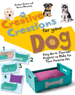 Creative Creations for Your Dog: Easy Do-It-Yourself Projects to Make for Your Favorite Pet