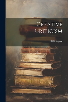 Creative Criticism - J E Spingarn