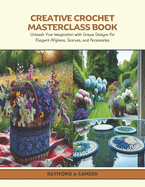 Creative Crochet Masterclass Book: Unleash Your Imagination with Unique Designs for Elegant Afghans, Scarves, and Accessories