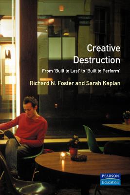 Creative Destruction: From built-to-last to built to perform - Kaplan, Sarah, and Foster, Richard