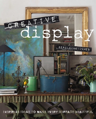 Creative Display: Inspiring Ideas to Make Every Surface Beautiful - James, Geraldine