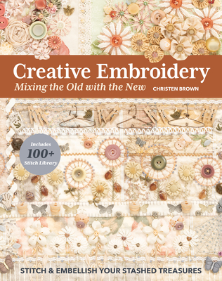 Creative Embroidery, Mixing the Old with the New: Stitch & Embellish Your Stashed Treasures - Brown, Christen