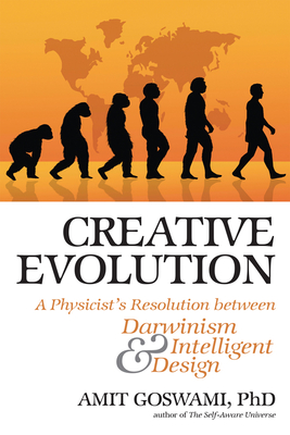 Creative Evolution: A Physicist's Resolution Between Darwinism and Intelligent Design - Goswami, Amit, PhD
