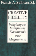 Creative Fidelity: Weighing and Interpreting Documents of the Magisterium - Sullivan, Francis