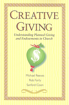 Creative Giving: Understanding Planned Giving and Endowments in Church - Reeves, Michael, and Fairly, Rob, and Coon, Sanford